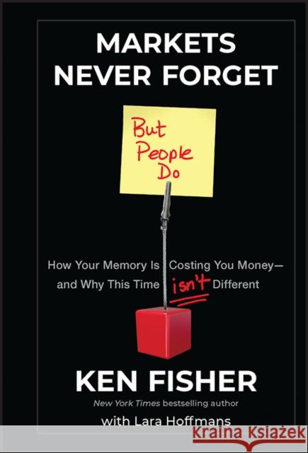 Markets Never Forget (But People Do): How Your Memory Is Costing You Money--And Why This Time Isn't Different Fisher, Kenneth L. 9781118091548