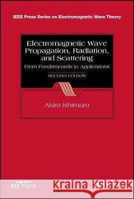 Electromagnetic Wave Propagation, Radiation, and Scattering: From Fundamentals to Applications Ishimaru, Akira 9781118098813 John Wiley & Sons