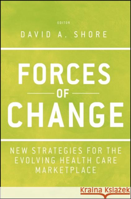 Forces of Change: New Strategies for the Evolving Health Care Marketplace Shore, David A. 9781118099131