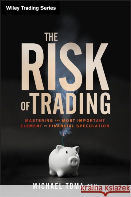The Risk of Trading: Mastering the Most Important Element in Financial Speculation Toma, Michael 9781118100837 0
