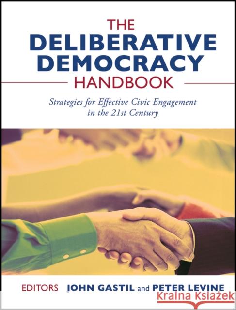 The Deliberative Democracy Handbook: Strategies for Effective Civic Engagement in the Twenty-First Century Gastil, John 9781118105108 Jossey-Bass