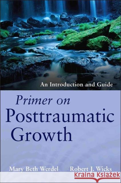 Primer on Posttraumatic Growth: An Introduction and Guide Werdel, Mary Beth 9781118106785 0