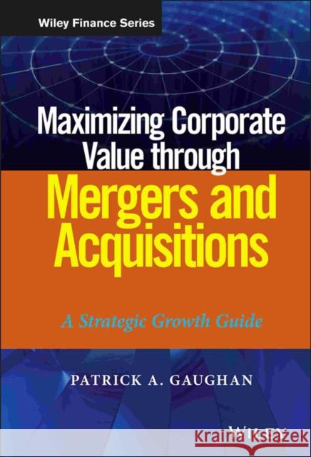 Maximizing Corporate Value through Mergers and Acquisitions Gaughan, Patrick A. 9781118108741