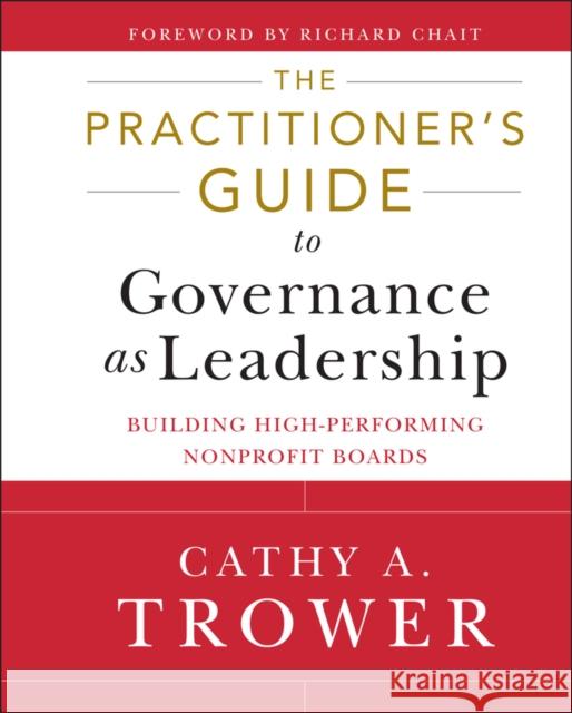 The Practitioner's Guide to Governance as Leadership: Building High-Performing Nonprofit Boards Trower, Cathy A. 9781118109878 0