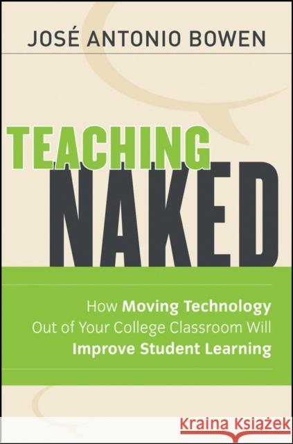 Teaching Naked: How Moving Technology Out of Your College Classroom Will Improve Student Learning Bowen, José Antonio 9781118110355 John Wiley & Sons Inc
