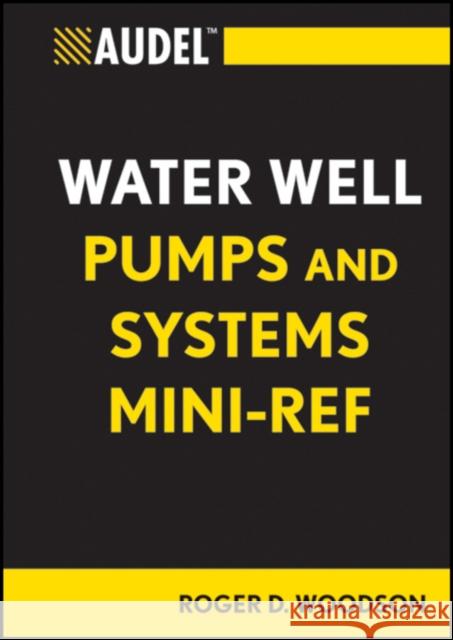 Audel Water Well Pumps and Systems Mini-Ref Woodson, Roger D. 9781118114803 Audel Technical Trades Series