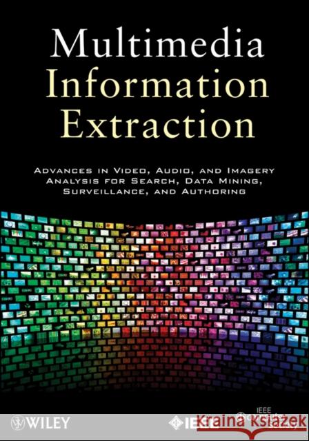Multimedia Information Extraction: Advances in Video, Audio, and Imagery Analysis for Search, Data Mining, Surveillance and Authoring Maybury, Mark T. 9781118118917 IEEE Computer Society Press