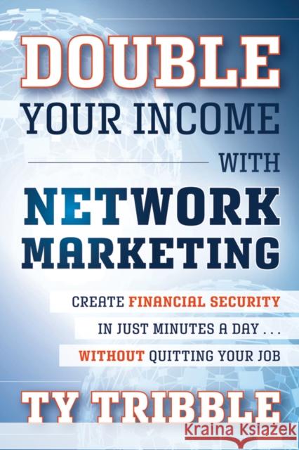 Double Your Income with Network Marketing: Create Financial Security in Just Minutes a Day�without Quitting Your Job Tribble, Ty 9781118121979 0