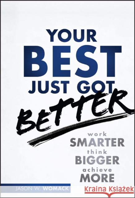 Your Best Just Got Better: Work Smarter, Think Bigger, Achieve More Womack, Jason W. 9781118121986 Wiley