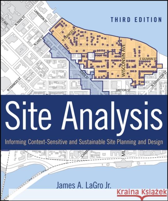 Site Analysis: Informing Context-Sensitive and Sustainable Site Planning and Design Lagro, James A. 9781118123676 John Wiley & Sons