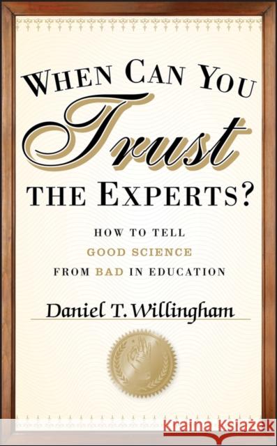 When Can You Trust the Experts?: How to Tell Good Science from Bad in Education Daniel T. (University of Virginia) Willingham 9781118130278 John Wiley & Sons Inc