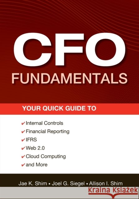 CFO Fundamentals: Your Quick Guide to Internal Controls, Financial Reporting, IFRS, Web 2.0, Cloud Computing, and More Siegel, Joel G. 9781118132494