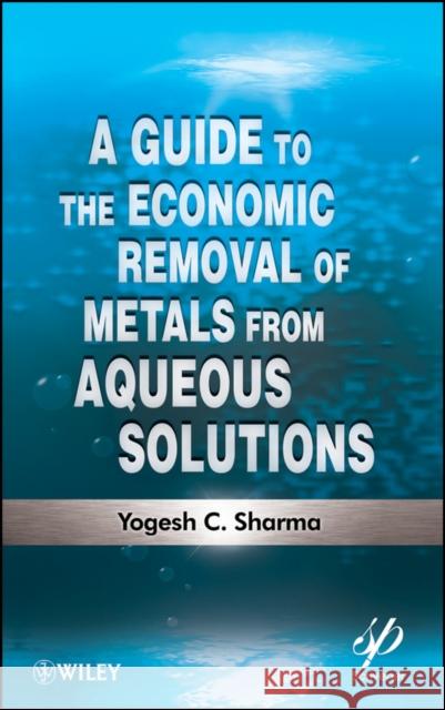 A Guide to the Economic Removal of Metals from Aqueous Solutions Yogesh Sharma 9781118137154