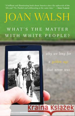 What's the Matter with White People?: Why We Long for a Golden Age That Never Was Joan Walsh 9781118141069