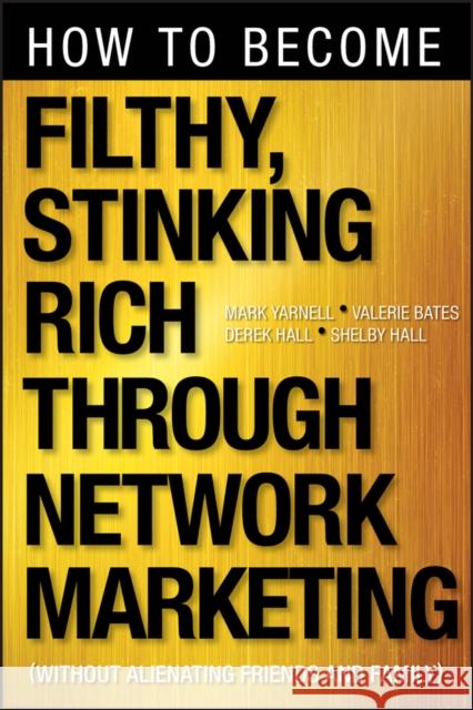 How to Become Filthy, Stinking Rich Through Network Marketing: Without Alienating Friends and Family Yarnell, Mark 9781118144268