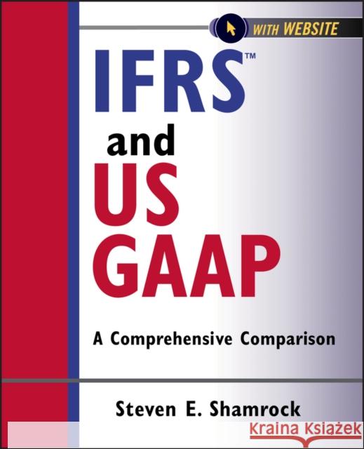 IFRS and US GAAP : A Comprehensive Comparison with Website Steve Shamrock 9781118144305 John Wiley & Sons