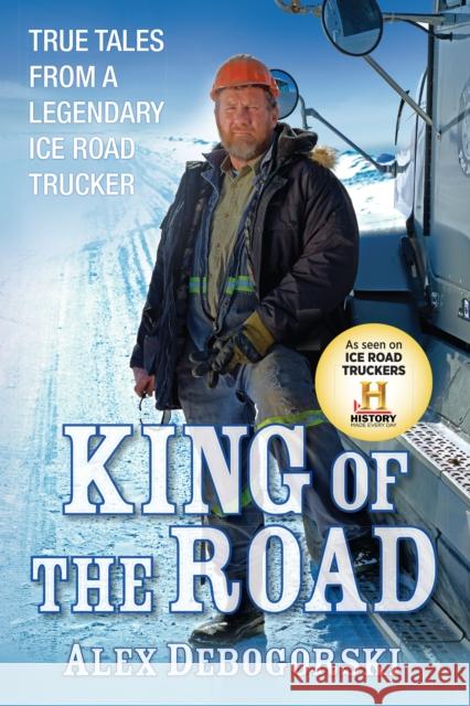 King of the Road: True Tales from a Legendary Ice Road Trucker Debogorski, Alex 9781118148280 John Wiley & Sons