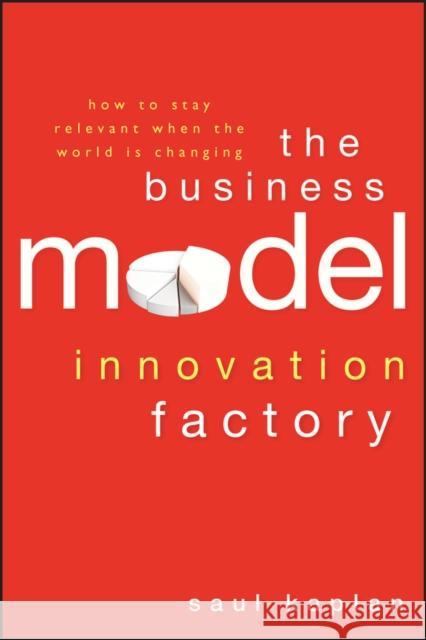 The Business Model Innovation Factory : How to Stay Relevant When The World is Changing Saul Kaplan 9781118149560 Wiley