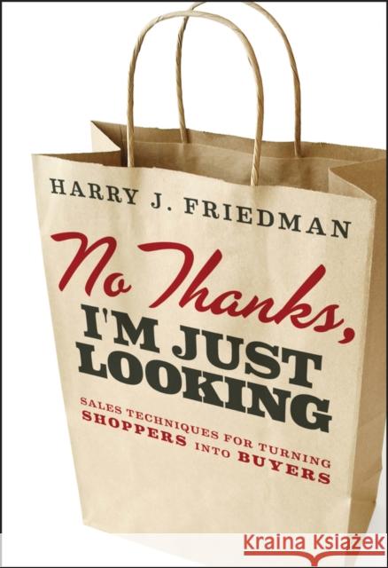 No Thanks, I'm Just Looking: Sales Techniques for Turning Shoppers Into Buyers Friedman, Harry J. 9781118153406