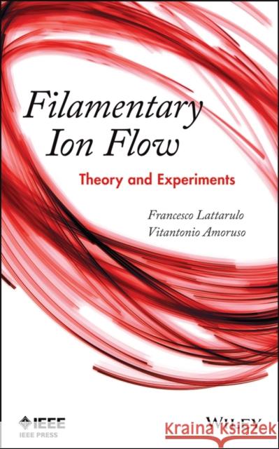 Filamentary Ion Flow: Theory and Experiments Lattarulo, Francesco 9781118168127 John Wiley & Sons