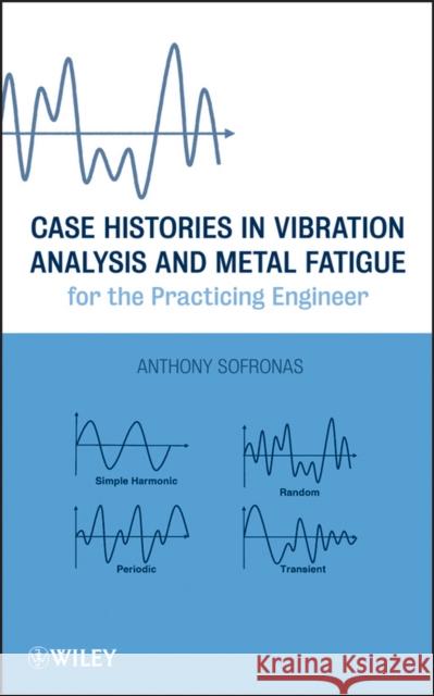 Case Histories in Vibration Analysis and Metal Fatigue for the Practicing Engineer Anthony Sofronas 9781118169469 John Wiley & Sons