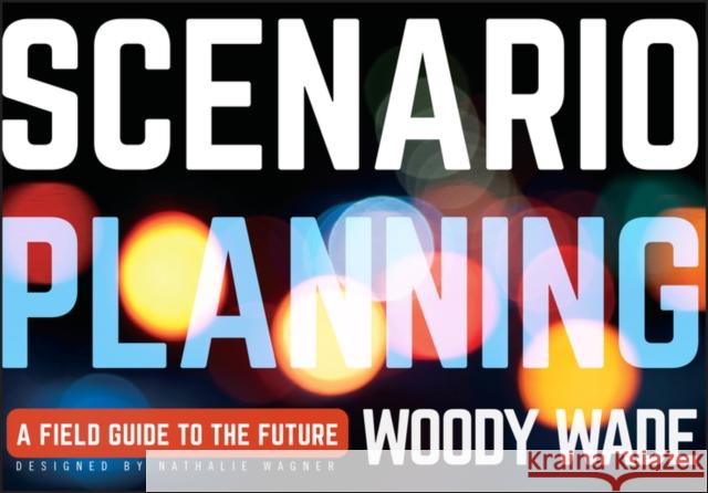 Scenario Planning: A Field Guide to the Future Wade, Woody 9781118170151 Wiley & Sons