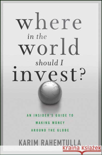 Where in the World Should I Invest?: An Insider's Guide to Making Money Around the Globe Rahemtulla, K. 9781118171912 Wiley