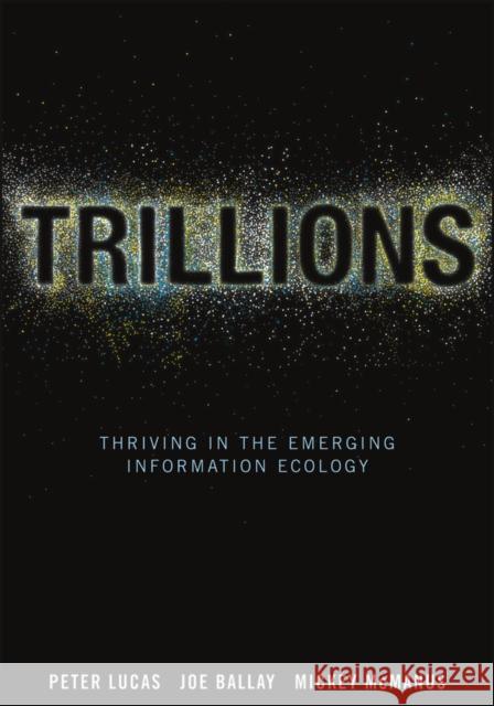 Trillions: Thriving in the Emerging Information Ecology Lucas, Peter 9781118176078 0