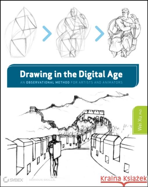 Drawing in the Digital Age: An Observational Method for Artists and Animators Xu, Wei 9781118176504 John Wiley & Sons Inc