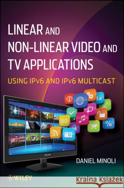 Linear and Non-Linear Video and TV Applications: Using Ipv6 and Ipv6 Multicast Minoli, Daniel 9781118186589
