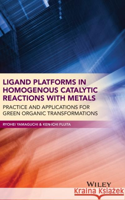 Ligand Platforms in Homogenous Catalytic Reactions with Metals: Practice and Applications for Green Organic Transformations Yamaguchi, Ryohei; Fujita, Ken–ichi 9781118203514