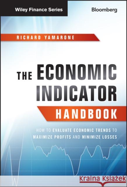 The Economic Indicator Handbook: How to Evaluate Economic Trends to Maximize Profits and Minimize Losses Yamarone, Richard 9781118204665 John Wiley & Sons