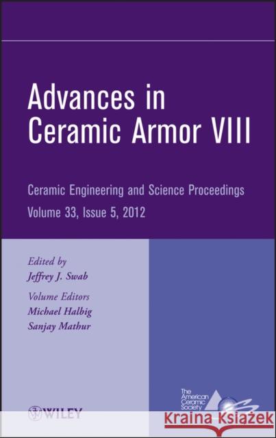 Advances in Ceramic Armor VIII, Volume 33, Issue 5 Swab, Jeffrey J. 9781118205952 John Wiley & Sons