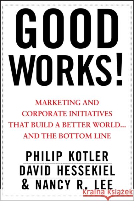 Good Works!: Marketing and Corporate Initiatives That Build a Better World...and the Bottom Line Kotler, Philip 9781118206683 0