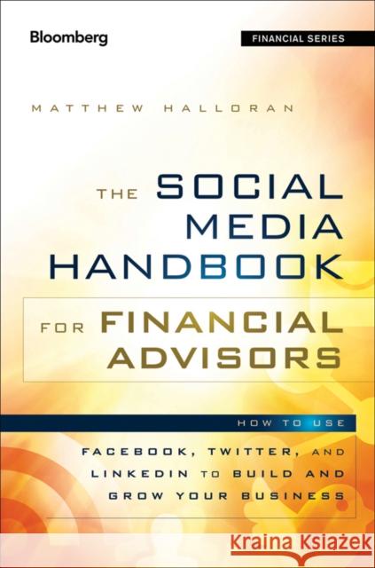 The Social Media Handbook for Financial Advisors: How to Use Linkedin, Facebook, and Twitter to Build and Grow Your Business Thies, Crystal 9781118208014 0