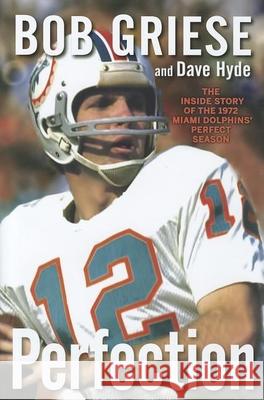 Perfection: The Inside Story of the 1972 Miami Dolphins' Perfect Season Bob Griese Dave Hyde 9781118218099 John Wiley & Sons