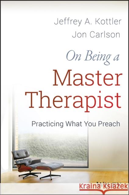 On Being a Master Therapist: Practicing What You Preach Kottler, Jeffrey A. 9781118225813 John Wiley & Sons Inc