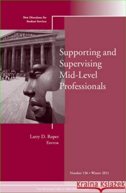 Supporting and Supervising Mid-Level Professionals : New Directions for Student Services, Number 136 Student Services (SS) Larry D. Roper  9781118231456