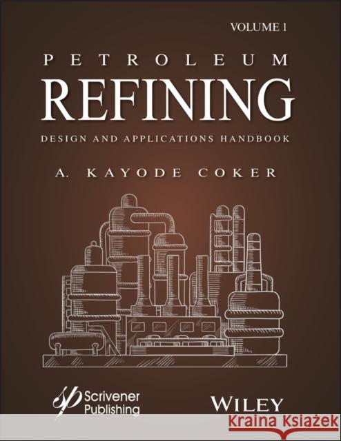 Petroleum Refining Design and Applications Handbook, Volume 1 Coker, A. Kayode 9781118233696 Wiley-Scrivener