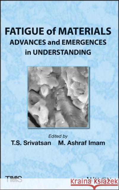 Fatigue of Materials : Advances and Emergences in Understanding T. S. Srivatsan M. Ashraf Imam 9781118257623 John Wiley & Sons