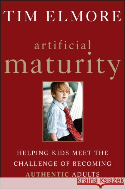 Artificial Maturity: Helping Kids Meet the Challenge of Becoming Authentic Adults Elmore, Tim 9781118258064
