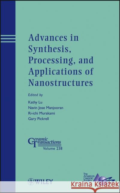 Advances in Synthesis, Processing, and Applications of Nanostructures Kathy Lu Navin Jose Manjooran Ri-Ichi Murakam 9781118273272 John Wiley & Sons