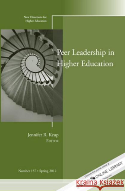 Peer Leadership in Higher Education: New Directions for Higher Education, Number 157 Jennifer R. Keup 9781118288184