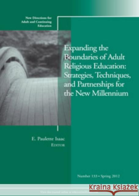 Expanding the Boundaries of Adult Religious Education: Strategies, Techniques, and Partnerships for the New Millenium: New Directions for Adult and Continuing Education, Number 133 E. Paulette Isaac 9781118291870 John Wiley & Sons Inc