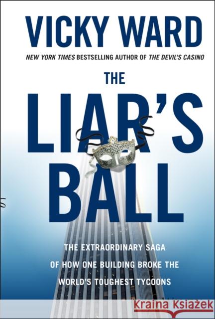 The Liar's Ball: The Extraordinary Saga of How One Building Broke the World's Toughest Tycoons Ward, Vicky 9781118295311 0