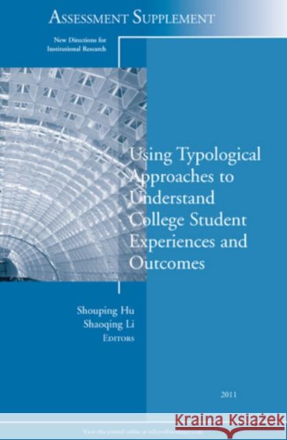 Using Typological Approaches to Understand College Student Experiences and Outcomes: New Directions for Institutional Research, Assessment Supplement 2011 Shouping Hu, Shaoqing Li 9781118296110 John Wiley & Sons Inc