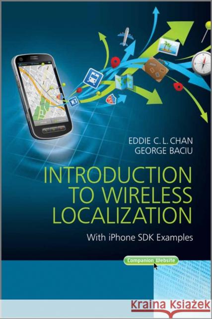 Introduction to Wireless Localization: With iPhone SDK Examples Chan, Eddie C. L. 9781118298510 John Wiley & Sons Inc
