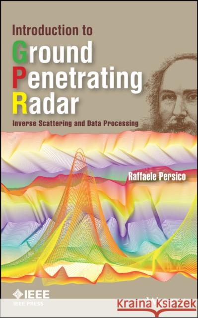 Introduction to Ground Penetrating Radar: Inverse Scattering and Data Processing Persico, Raffaele 9781118305003 IEEE Computer Society Press