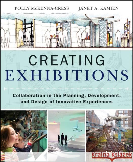 Creating Exhibitions: Collaboration in the Planning, Development, and Design of Innovative Experiences McKenna-Cress, Polly 9781118306345 0