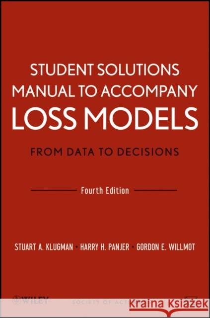 Student Solutions Manual to Accompany Loss Models: From Data to Decisions, Fourth Edition Stuart A Klugman 9781118315316 0